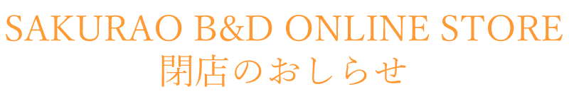 「SAKURAO B&D ONLINE STORE」閉店のお知らせ